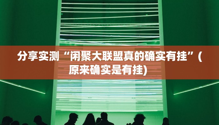 分享实测“闲聚大联盟真的确实有挂”(原来确实是有挂) 