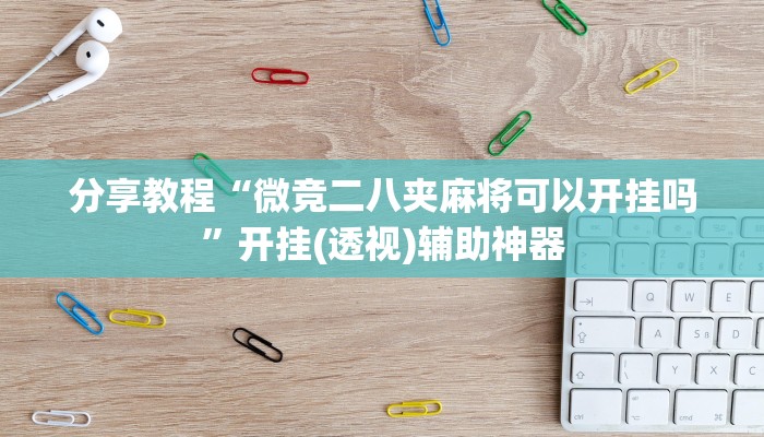 分享教程“微竞二八夹麻将可以开挂吗”开挂(透视)辅助神器