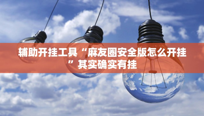 辅助开挂工具“麻友圈安全版怎么开挂”其实确实有挂