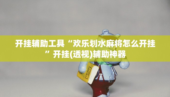 开挂辅助工具“欢乐划水麻将怎么开挂”开挂(透视)辅助神器