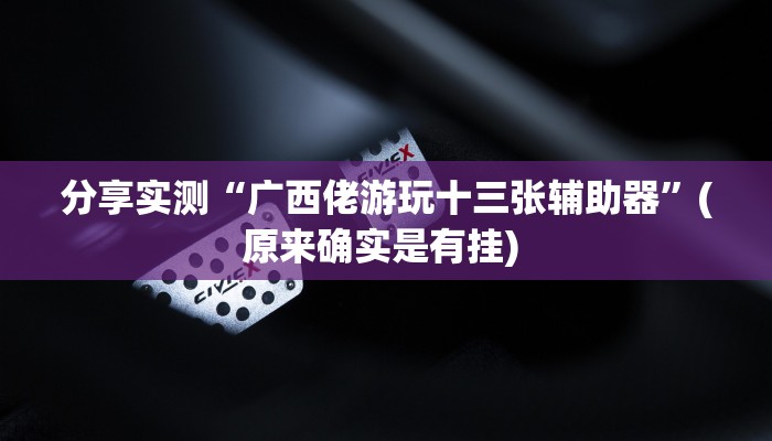 分享实测“广西佬游玩十三张辅助器”(原来确实是有挂) 