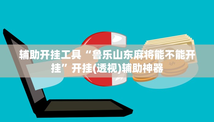 辅助开挂工具“鲁乐山东麻将能不能开挂”开挂(透视)辅助神器