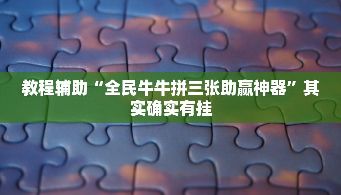 教程辅助“全民牛牛拼三张助赢神器”其实确实有挂