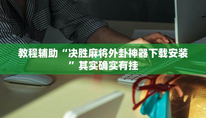 教程辅助“决胜麻将外卦神器下载安装”其实确实有挂