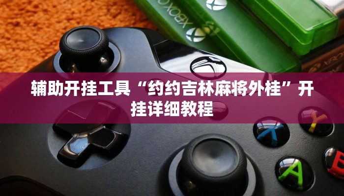 辅助开挂工具“约约吉林麻将外桂”开挂详细教程