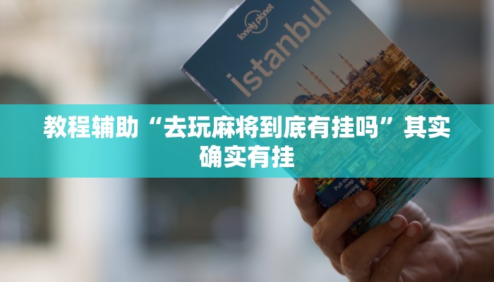 教程辅助“去玩麻将到底有挂吗”其实确实有挂