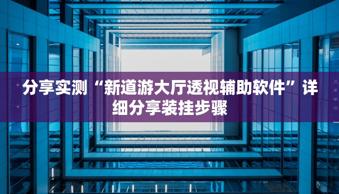 分享实测“新道游大厅透视辅助软件”详细分享装挂步骤