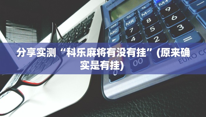 分享实测“科乐麻将有没有挂”(原来确实是有挂) 