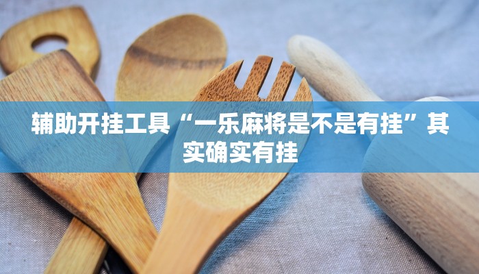 辅助开挂工具“一乐麻将是不是有挂”其实确实有挂