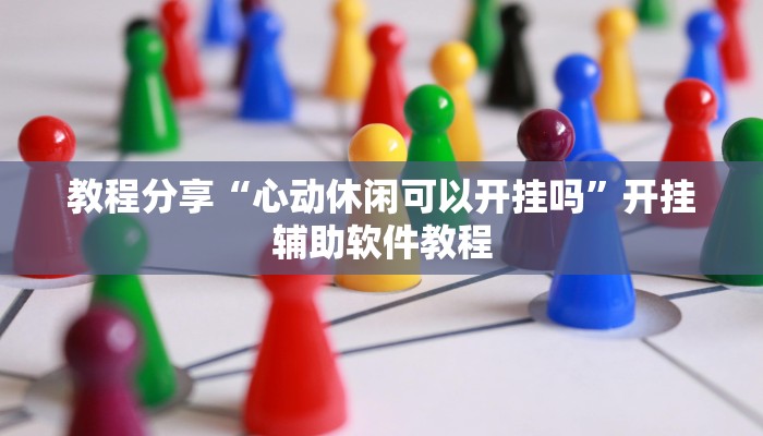 教程分享“心动休闲可以开挂吗”开挂辅助软件教程