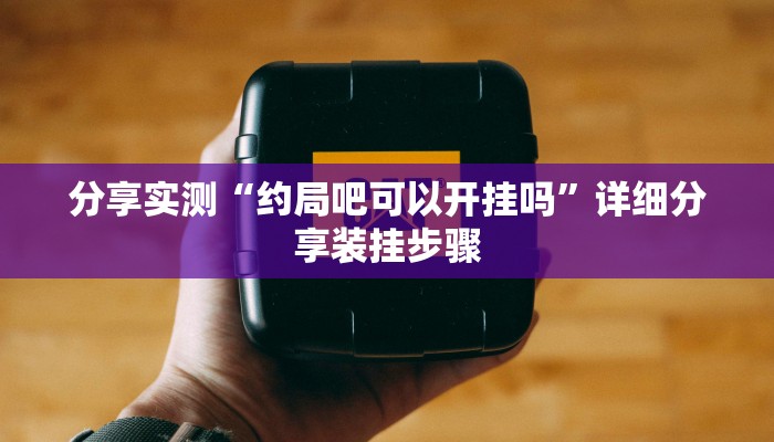 分享实测“约局吧可以开挂吗”详细分享装挂步骤