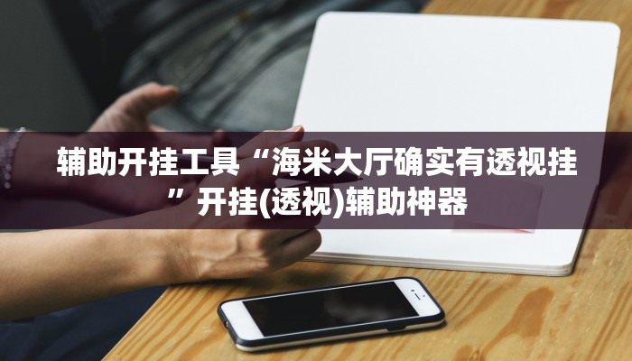 辅助开挂工具“海米大厅确实有透视挂”开挂(透视)辅助神器