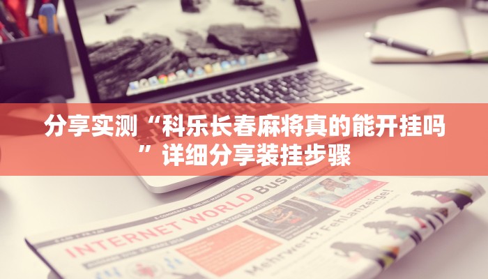 分享实测“科乐长春麻将真的能开挂吗”详细分享装挂步骤