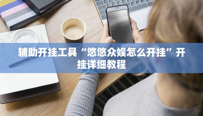 辅助开挂工具“悠悠众娱怎么开挂”开挂详细教程 辅助开挂工具“悠悠众娱怎么开挂”开挂详细教程