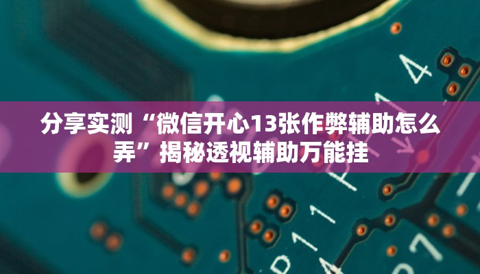 分享实测“微信开心13张作弊辅助怎么弄”揭秘透视辅助万能挂