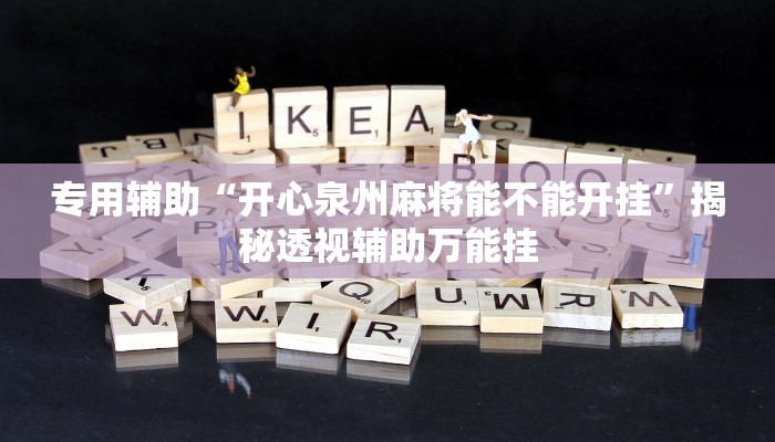 专用辅助“开心泉州麻将能不能开挂”揭秘透视辅助万能挂