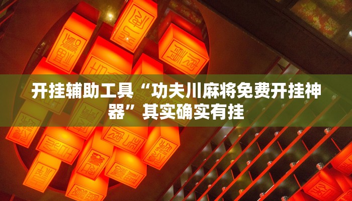 开挂辅助工具“功夫川麻将免费开挂神器”其实确实有挂