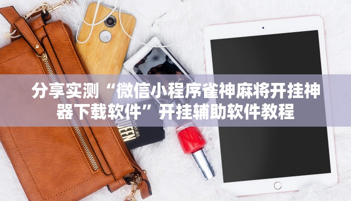 分享实测“微信小程序雀神麻将开挂神器下载软件”开挂辅助软件教程