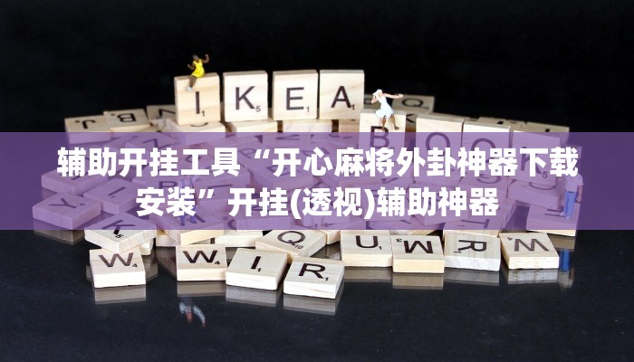 辅助开挂工具“开心麻将外卦神器下载安装”开挂(透视)辅助神器