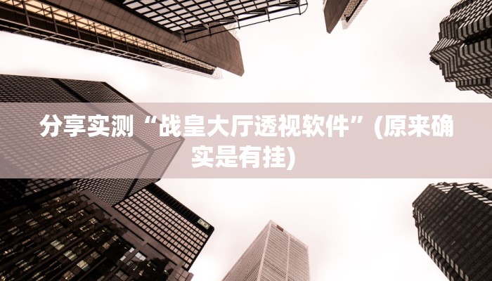 分享实测“战皇大厅透视软件”(原来确实是有挂) 