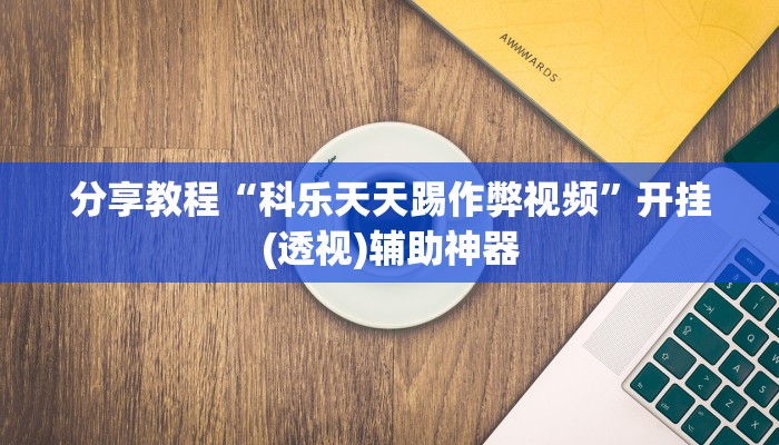 分享教程“科乐天天踢作弊视频”开挂(透视)辅助神器
