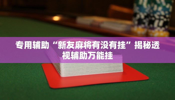 专用辅助“新友麻将有没有挂”揭秘透视辅助万能挂