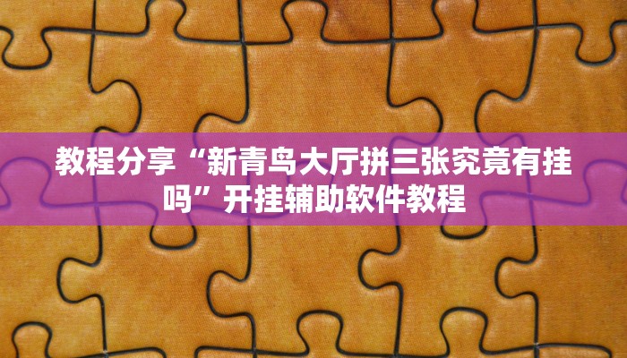 教程分享“新青鸟大厅拼三张究竟有挂吗”开挂辅助软件教程