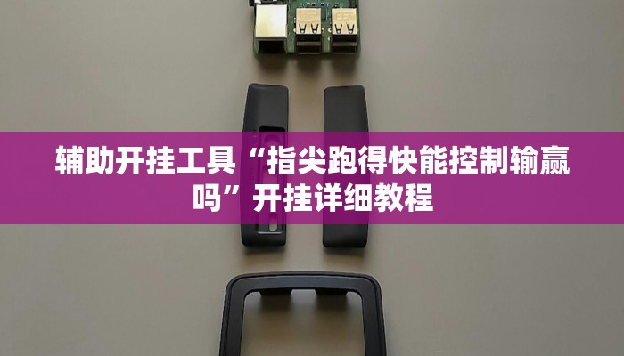 辅助开挂工具“指尖跑得快能控制输赢吗”开挂详细教程 辅助开挂工具“指尖跑得快能控制输赢吗”开挂详细教程