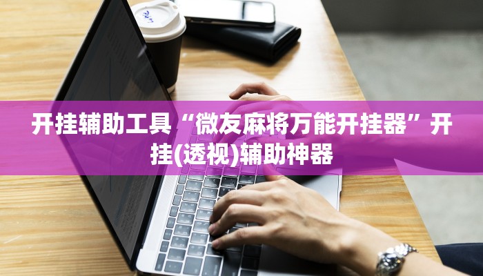 开挂辅助工具“微友麻将万能开挂器”开挂(透视)辅助神器
