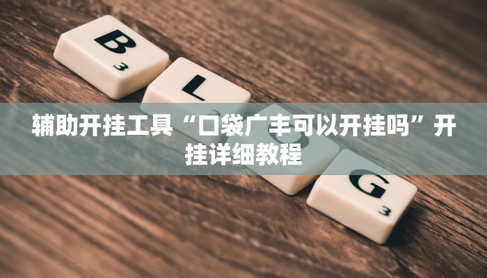 辅助开挂工具“口袋广丰可以开挂吗”开挂详细教程 辅助开挂工具“口袋广丰可以开挂吗”开挂详细教程