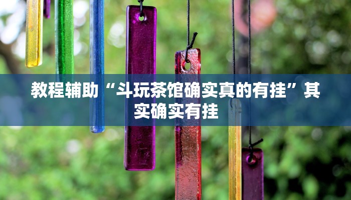 教程辅助“斗玩茶馆确实真的有挂”其实确实有挂 教程辅助“斗玩茶馆确实真的有挂”其实确实有挂