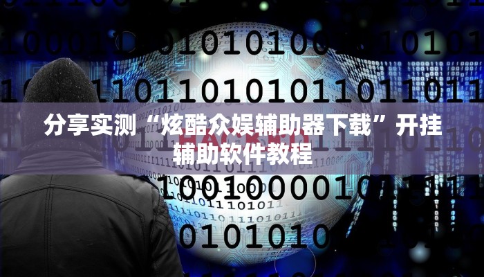 分享实测“炫酷众娱辅助器下载”开挂辅助软件教程 分享实测“炫酷众娱辅助器下载”开挂辅助软件教程