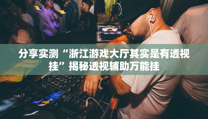 分享实测“浙江游戏大厅其实是有透视挂”揭秘透视辅助万能挂