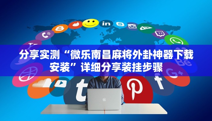 分享实测“微乐南昌麻将外卦神器下载安装”详细分享装挂步骤