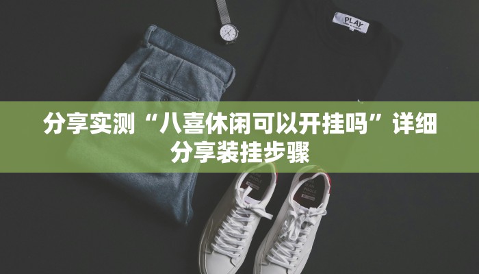 分享实测“八喜休闲可以开挂吗”详细分享装挂步骤 分享实测“八喜休闲可以开挂吗”详细分享装挂步骤