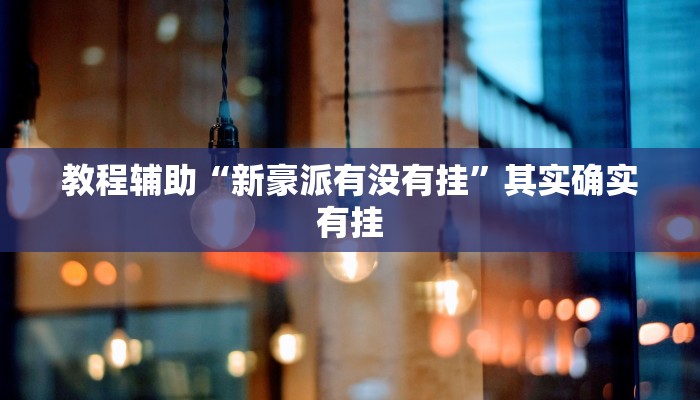 教程辅助“新豪派有没有挂”其实确实有挂