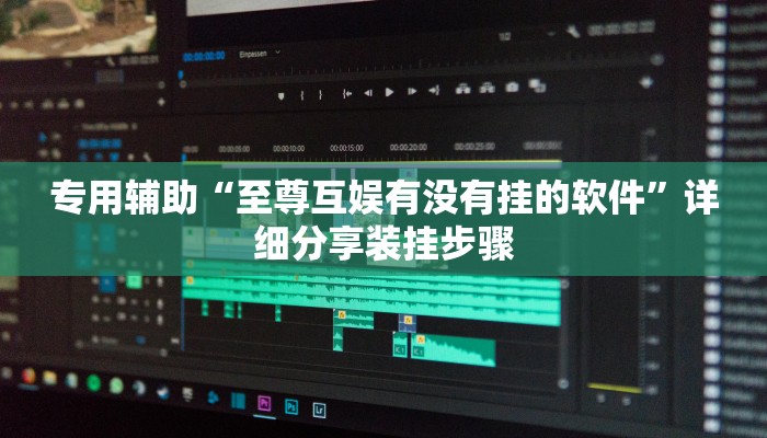 专用辅助“至尊互娱有没有挂的软件”详细分享装挂步骤 专用辅助“至尊互娱有没有挂的软件”详细分享装挂步骤