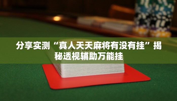 分享实测“真人天天麻将有没有挂”揭秘透视辅助万能挂