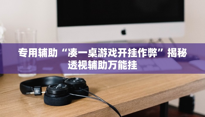 专用辅助“凑一桌游戏开挂作弊”揭秘透视辅助万能挂