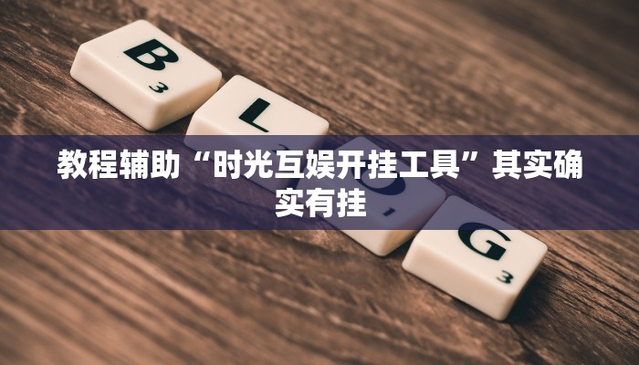 教程辅助“时光互娱开挂工具”其实确实有挂 教程辅助“时光互娱开挂工具”其实确实有挂