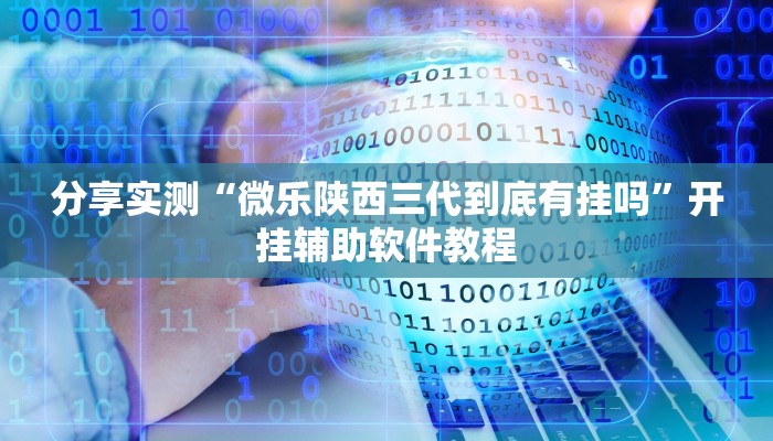 分享实测“微乐陕西三代到底有挂吗”开挂辅助软件教程