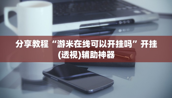 分享教程“游米在线可以开挂吗”开挂(透视)辅助神器