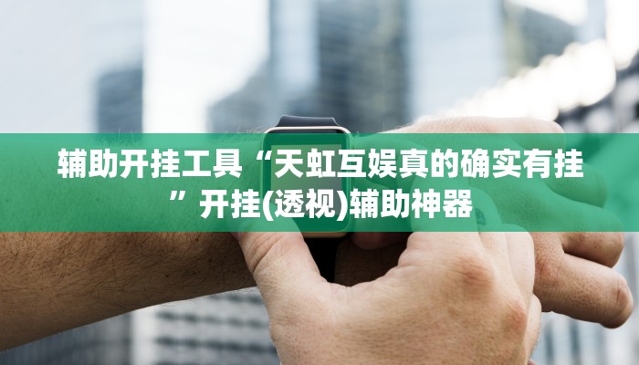 辅助开挂工具“天虹互娱真的确实有挂”开挂(透视)辅助神器