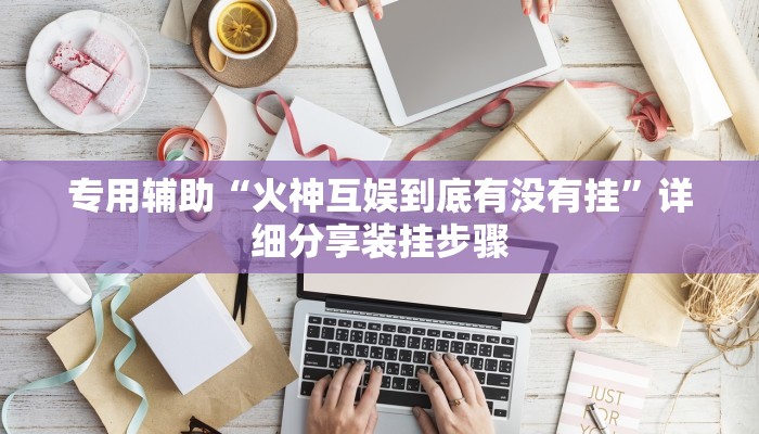 专用辅助“火神互娱到底有没有挂”详细分享装挂步骤