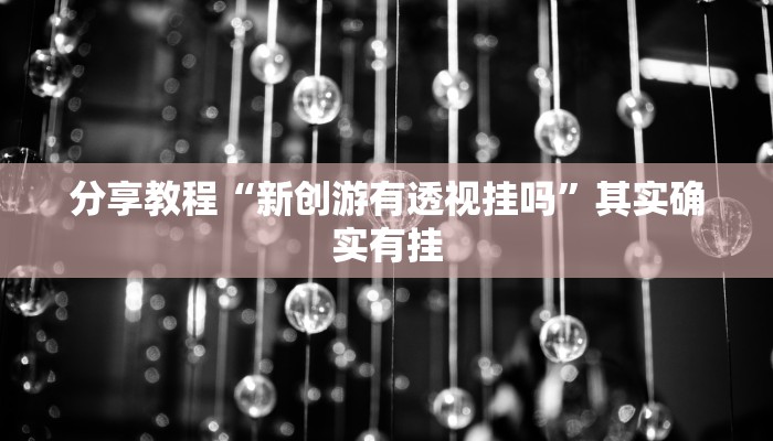 分享教程“新创游有透视挂吗”其实确实有挂
