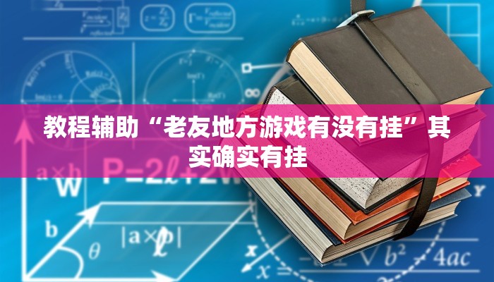 教程辅助“老友地方游戏有没有挂”其实确实有挂