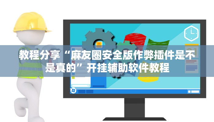 教程分享“麻友圈安全版作弊插件是不是真的”开挂辅助软件教程