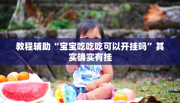 教程辅助“宝宝吃吃吃可以开挂吗”其实确实有挂 教程辅助“宝宝吃吃吃可以开挂吗”其实确实有挂