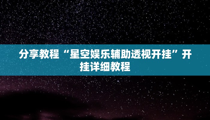 分享教程“星空娱乐辅助透视开挂”开挂详细教程