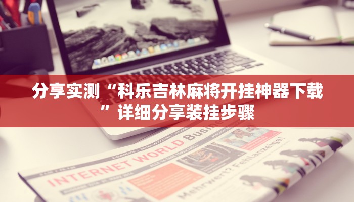 分享实测“科乐吉林麻将开挂神器下载”详细分享装挂步骤 分享实测“科乐吉林麻将开挂神器下载”详细分享装挂步骤